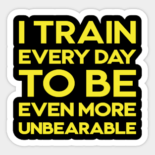 I train every day to be even more unbearable Sticker